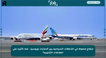ارتفاع ملحوظ في التدفقات السياحية بين الإمارات وروسيا.. فما تأثيره على العلاقات الثنائية؟